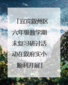 宜宾叙州区六年级数学期末复习研讨活动在叙府实小顺利开展